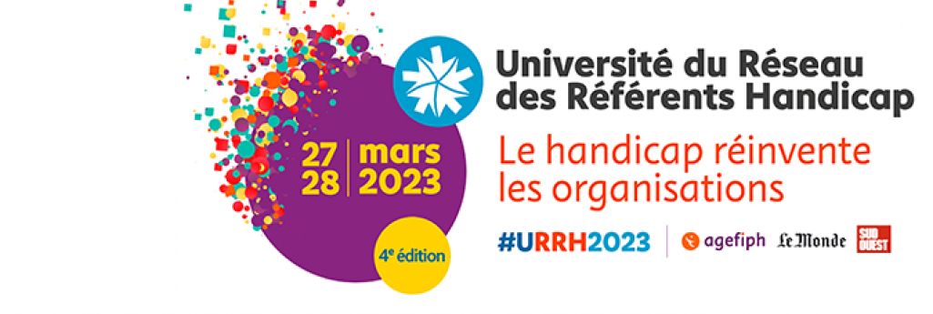 Sur fond blanc. A gauche la date de l'URRH 2023 inscrite en jaune, dans un cercle violet : 27, 28 mars 2023. Dans un rond jaune plus bas on peut lire 4ème édition, écrit en bleu. Au dessus de la date se trouve le logo du réseau des référents handicap. A droit, écrit en noir "Université du Réseau des Référents Handicap". Dessous, en rouge, on lit " Le handicap réinvente les organisations". Et dessous se trouvent le hashtag #URRH2023, le logo de l'Agefiph, et les logos des journaux "Le Monde" et "Sud Ouest".