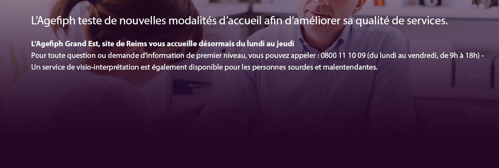 L’Agefiph Grand Est, site de Reims vous accueille désormais du lundi au jeudi Pour toute question ou demande d’information de premier niveau, vous pouvez appeler : 0800 11 10 09 (du lundi au vendredi, de 9h à 18h) - Un service de visio-interprétation est également disponible pour les personnes sourdes et malentendantes.